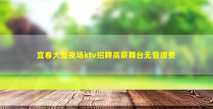 宜春大型夜场ktv招聘高薪舞台无管理费